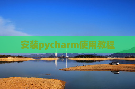 安装pycharm使用教程 安装pycharm使用教程